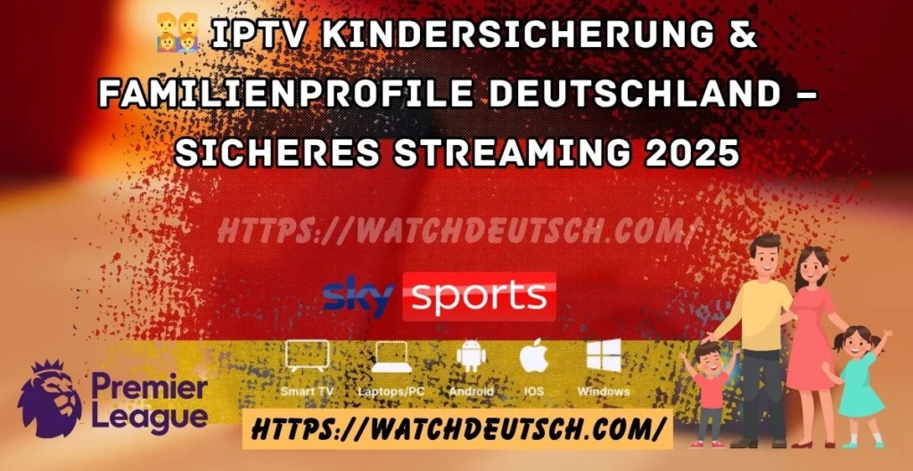 👨‍👩‍👧‍👦 IPTV Kindersicherung & Familienprofile Deutschland – Sicheres Streaming 2025